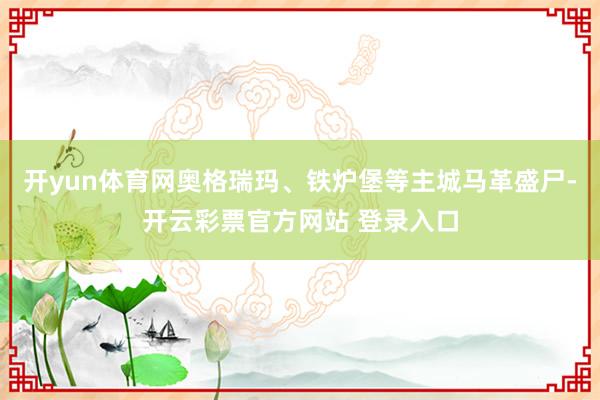 开yun体育网奥格瑞玛、铁炉堡等主城马革盛尸-开云彩票官方网站 登录入口