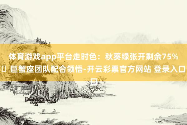 体育游戏app平台走时色：秋葵绿张开剩余75%♋巨蟹座团队配合领悟-开云彩票官方网站 登录入口