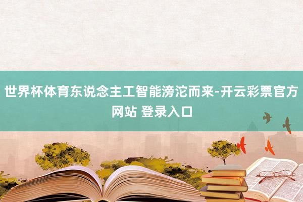 世界杯体育东说念主工智能滂沱而来-开云彩票官方网站 登录入口