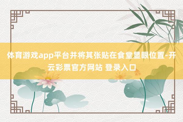 体育游戏app平台并将其张贴在食堂显眼位置-开云彩票官方网站 登录入口