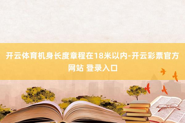 开云体育机身长度章程在18米以内-开云彩票官方网站 登录入口