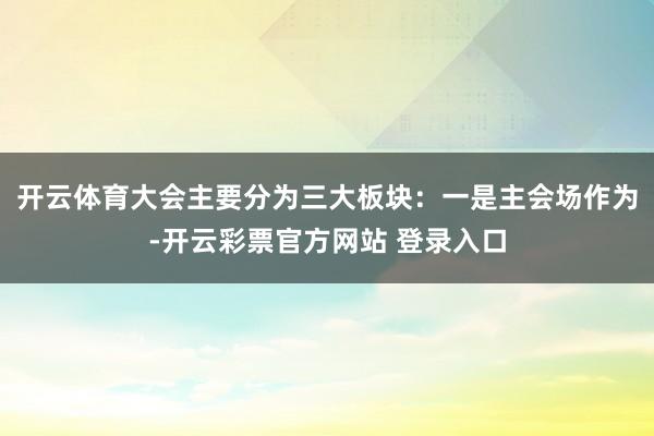 开云体育大会主要分为三大板块：一是主会场作为-开云彩票官方网站 登录入口
