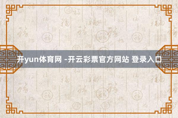 开yun体育网 -开云彩票官方网站 登录入口