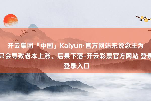 开云集团「中国」Kaiyun·官方网站东说念主为割裂只会导致老本上涨、后果下落-开云彩票官方网站 登录入口