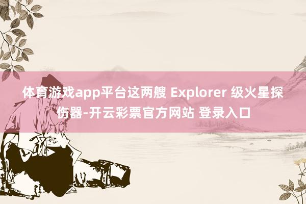 体育游戏app平台这两艘 Explorer 级火星探伤器-开云彩票官方网站 登录入口