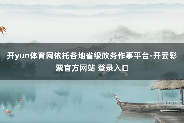 开yun体育网依托各地省级政务作事平台-开云彩票官方网站 登录入口
