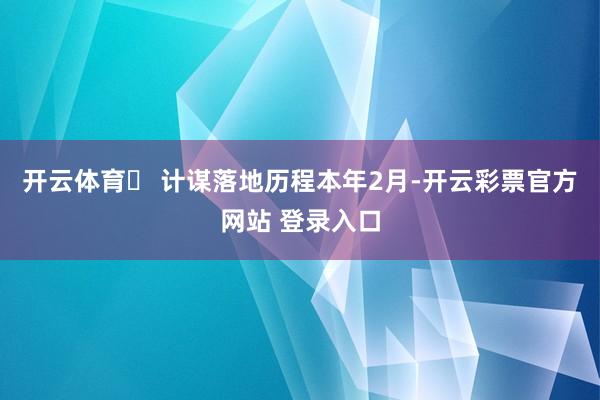 开云体育⏳ 计谋落地历程本年2月-开云彩票官方网站 登录入口