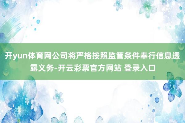 开yun体育网公司将严格按照监管条件奉行信息透露义务-开云彩票官方网站 登录入口