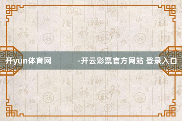 开yun体育网            -开云彩票官方网站 登录入口