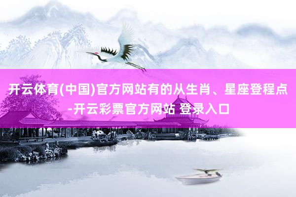 开云体育(中国)官方网站有的从生肖、星座登程点-开云彩票官方网站 登录入口