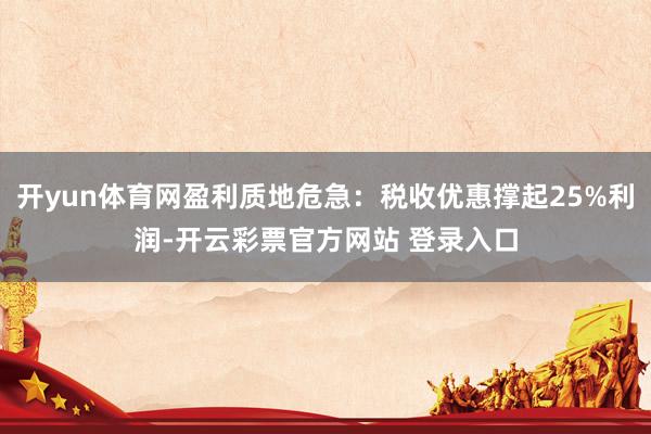 开yun体育网盈利质地危急：税收优惠撑起25%利润-开云彩票官方网站 登录入口