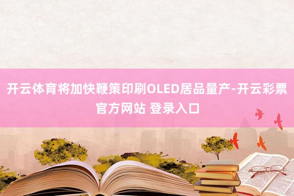 开云体育将加快鞭策印刷OLED居品量产-开云彩票官方网站 登录入口
